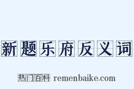 新题乐府反义词是什么意思的图片